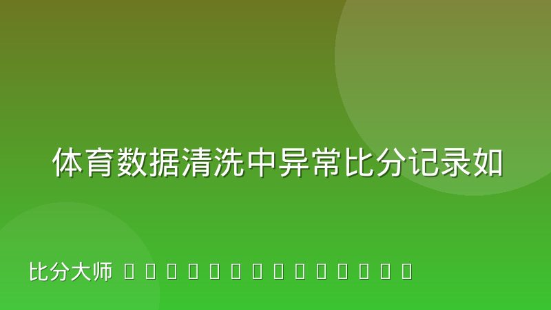 体育数据清洗中异常比分记录如何识别与修正？实战经验谈