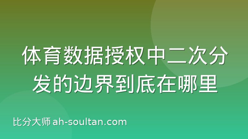 体育数据授权中二次分发的边界到底在哪里